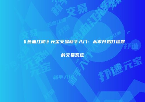 《热血江湖》元宝交易新手入门：从零开始打造你的交易系统