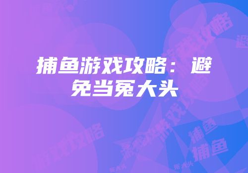 捕鱼游戏攻略：避免当冤大头