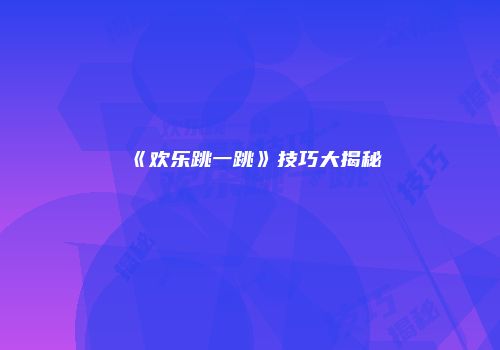 《欢乐跳一跳》技巧大揭秘