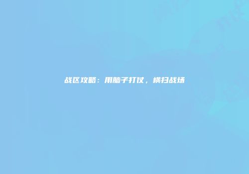 战区攻略：用脑子打仗，横扫战场