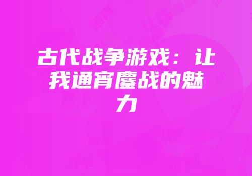 古代战争游戏：让我通宵鏖战的魅力