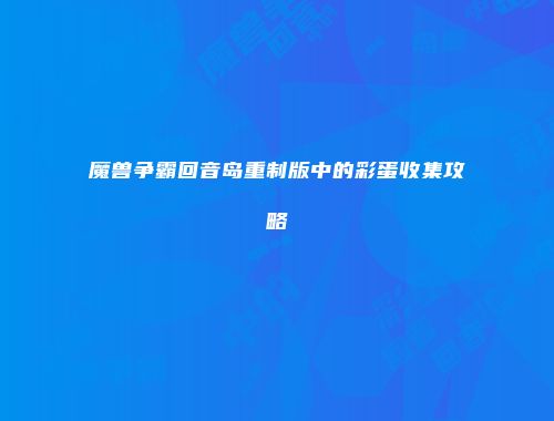魔兽争霸回音岛重制版中的彩蛋收集攻略