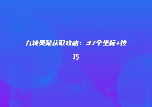 九转灵髓获取攻略：37个坐标+技巧