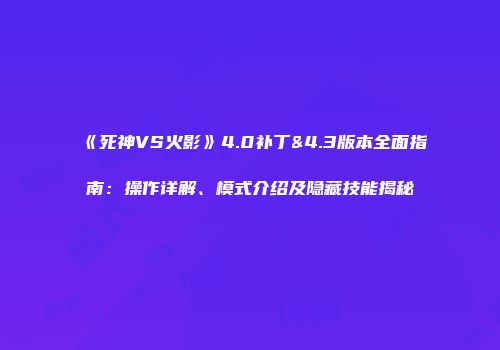 《死神VS火影》4.0补丁&4.3版本全面指南：操作详解、模式介绍及隐藏技能揭秘