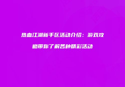 热血江湖新手区活动介绍:游戏攻略带你了解各种精彩活动