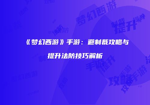 《梦幻西游》手游：避制裁攻略与提升法防技巧解析