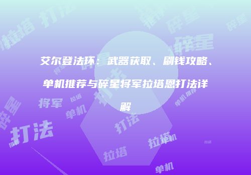 艾尔登法环：武器获取、刷钱攻略、单机推荐与碎星将军拉塔恩打法详解