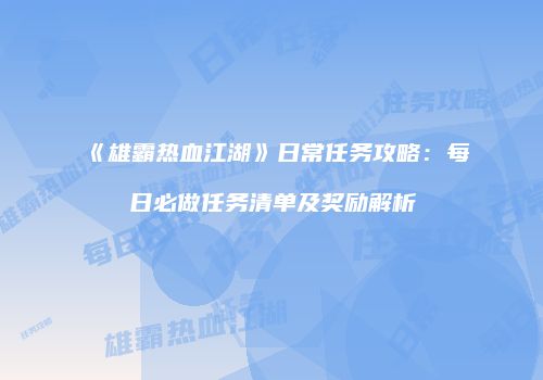 《雄霸热血江湖》日常任务攻略：每日必做任务清单及奖励解析