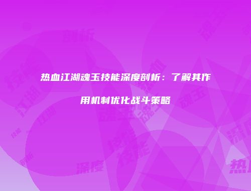 热血江湖魂玉技能深度剖析：了解其作用机制优化战斗策略