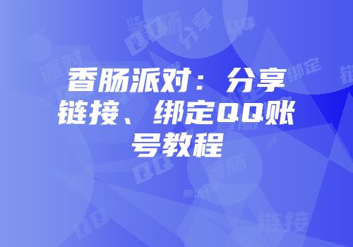 香肠派对：分享链接、绑定QQ账号教程