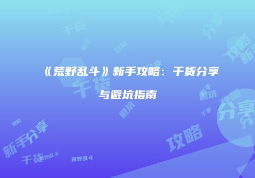 《荒野乱斗》新手攻略：干货分享与避坑指南