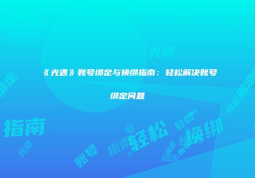 《光遇》账号绑定与换绑指南：轻松解决账号绑定问题