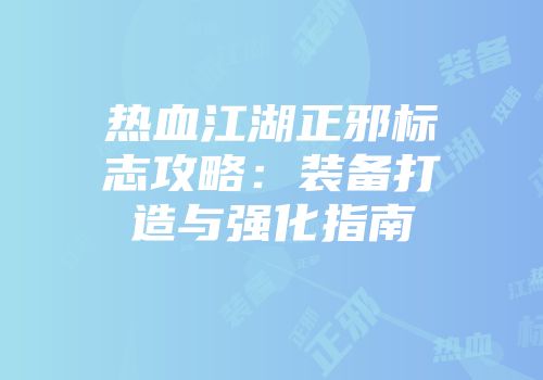 热血江湖正邪标志攻略：装备打造与强化指南