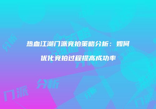 热血江湖门派竞拍策略分析：如何优化竞拍过程提高成功率