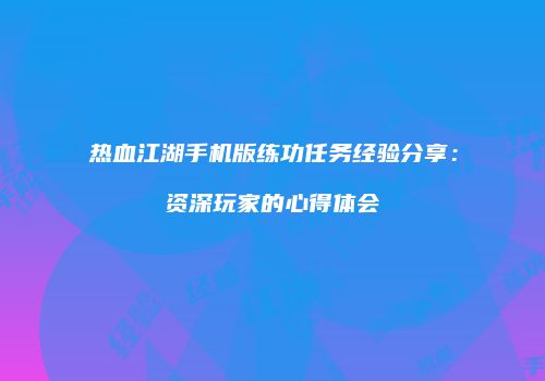 热血江湖手机版练功任务经验分享：资深玩家的心得体会