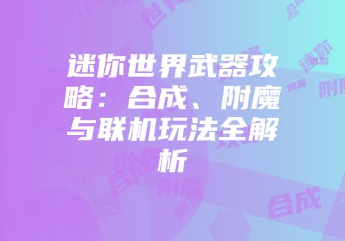 迷你世界武器攻略：合成、附魔与联机玩法全解析