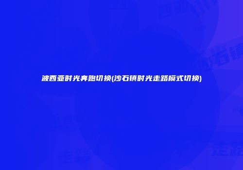波西亚时光奔跑切换(沙石镇时光走路模式切换)