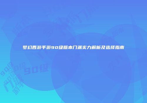 梦幻西游手游90级版本门派实力解析及选择指南
