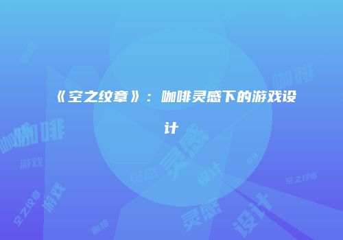 《空之纹章》：咖啡灵感下的游戏设计