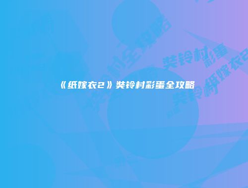《纸嫁衣2》奘铃村彩蛋全攻略