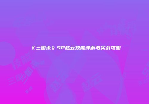 《三国杀》SP赵云技能详解与实战攻略