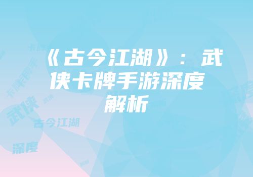 《古今江湖》：武侠卡牌手游深度解析