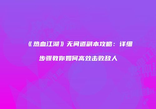 《热血江湖》无间道副本攻略：详细步骤教你如何高效击败敌人