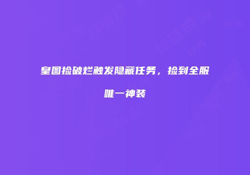 皇图捡破烂触发隐藏任务，捡到全服唯一神装