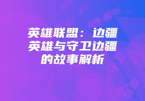 英雄联盟：边疆英雄与守卫边疆的故事解析