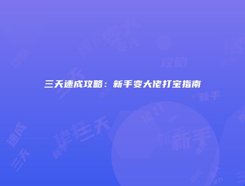 三天速成攻略：新手变大佬打宝指南