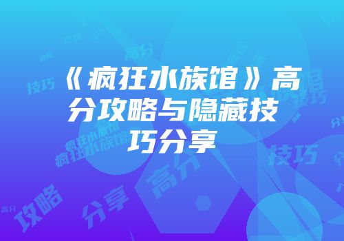 《疯狂水族馆》高分攻略与隐藏技巧分享