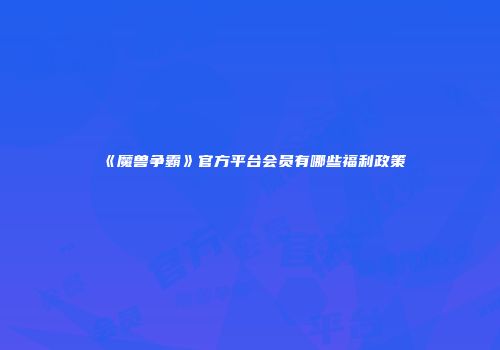 《魔兽争霸》官方平台会员有哪些福利政策