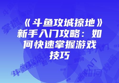 《斗鱼攻城掠地》新手入门攻略：如何快速掌握游戏技巧