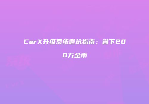 CarX升级系统避坑指南：省下200万金币