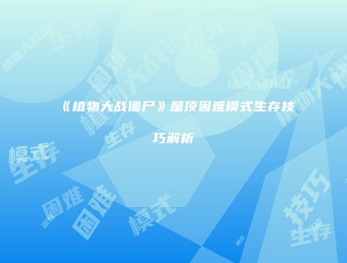 《植物大战僵尸》屋顶困难模式生存技巧解析
