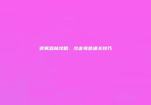 迷雾森林攻略：少走弯路通关技巧