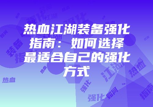 热血江湖装备强化指南：如何选择最适合自己的强化方式