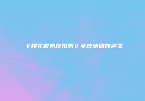 《樱花校园模拟器》全攻略助你通关