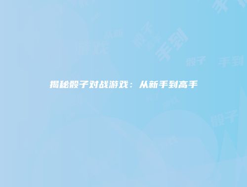 揭秘骰子对战游戏：从新手到高手