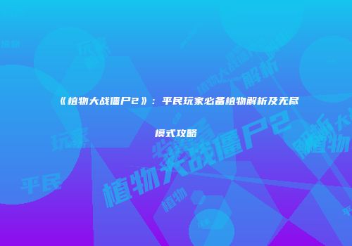 《植物大战僵尸2》：平民玩家必备植物解析及无尽模式攻略