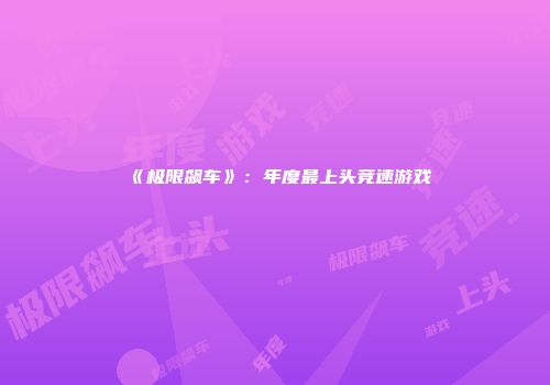 《极限飙车》：年度最上头竞速游戏