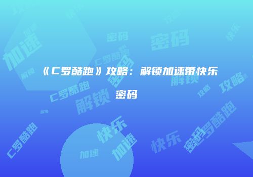 《C罗酷跑》攻略：解锁加速带快乐密码