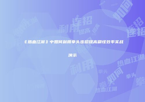 《热血江湖》中如何利用拳头连招提高刷怪效率实战演示