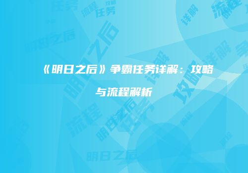 《明日之后》争霸任务详解：攻略与流程解析