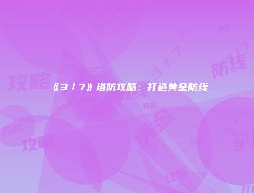 《3／7》塔防攻略：打造黄金防线