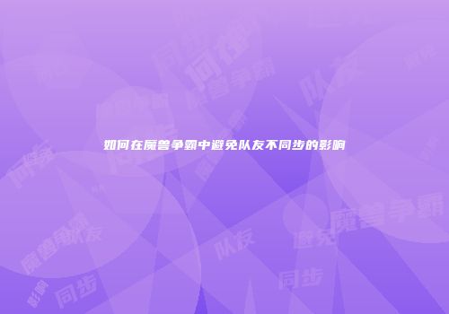 如何在魔兽争霸中避免队友不同步的影响