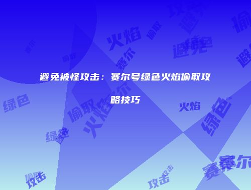 避免被怪攻击：赛尔号绿色火焰偷取攻略技巧