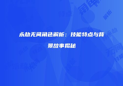 永劫无间角色解析：技能特点与背景故事揭秘