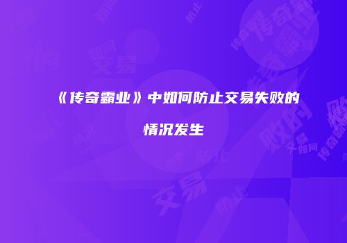 《传奇霸业》中如何防止交易失败的情况发生