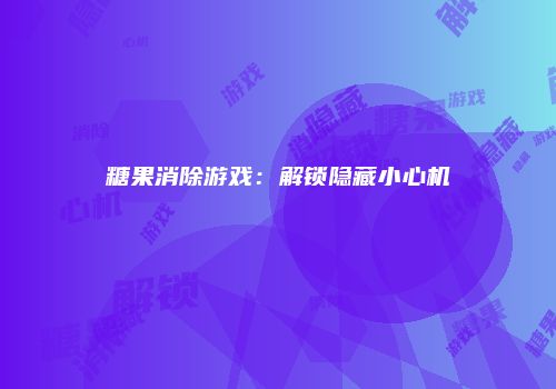 糖果消除游戏：解锁隐藏小心机